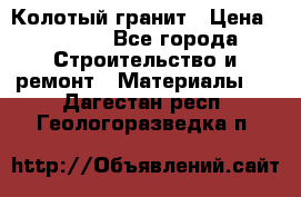 Колотый гранит › Цена ­ 2 200 - Все города Строительство и ремонт » Материалы   . Дагестан респ.,Геологоразведка п.